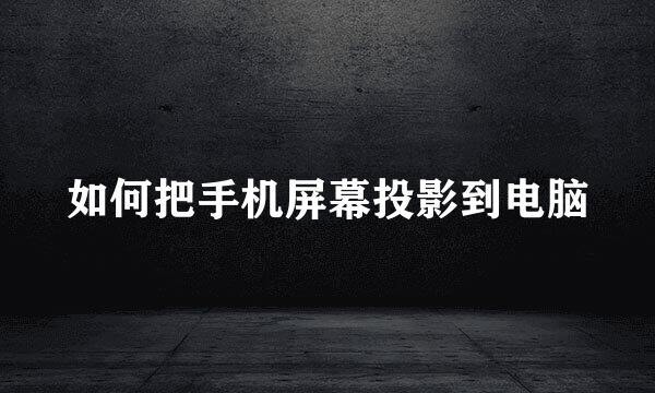 如何把手机屏幕投影到电脑
