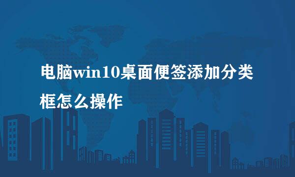 电脑win10桌面便签添加分类框怎么操作