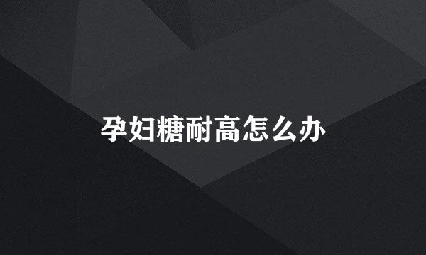 孕妇糖耐高怎么办