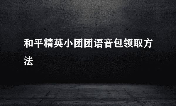 和平精英小团团语音包领取方法