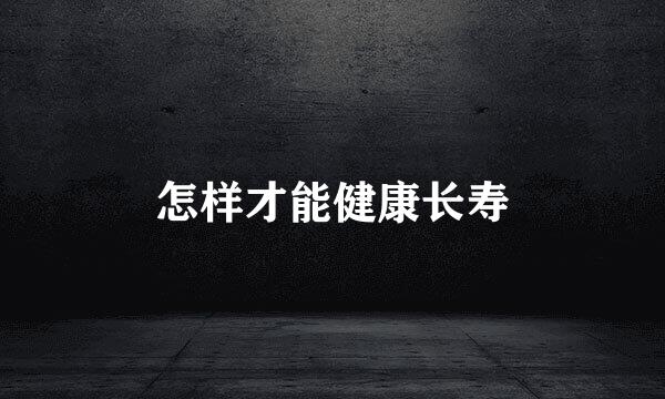 怎样才能健康长寿
