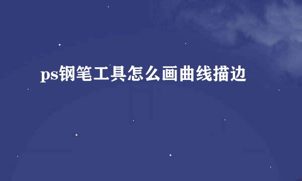 ps钢笔工具怎么画曲线描边