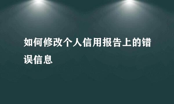 如何修改个人信用报告上的错误信息