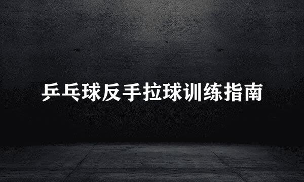 乒乓球反手拉球训练指南