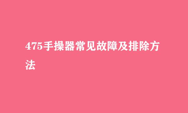 475手操器常见故障及排除方法