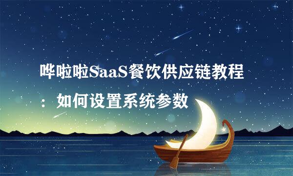 哗啦啦SaaS餐饮供应链教程：如何设置系统参数