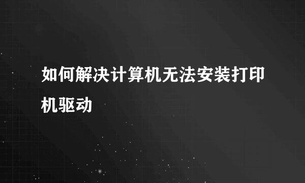 如何解决计算机无法安装打印机驱动