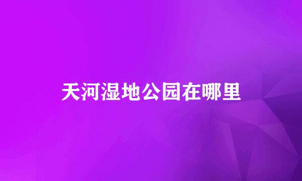 天河湿地公园在哪里