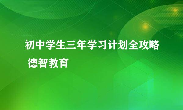 初中学生三年学习计划全攻略 德智教育