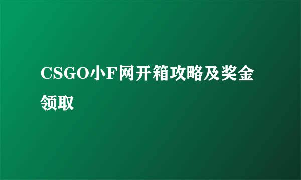 CSGO小F网开箱攻略及奖金领取