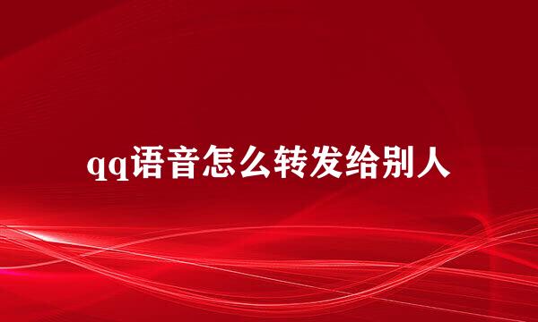qq语音怎么转发给别人