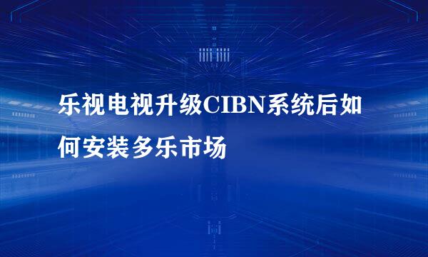 乐视电视升级CIBN系统后如何安装多乐市场