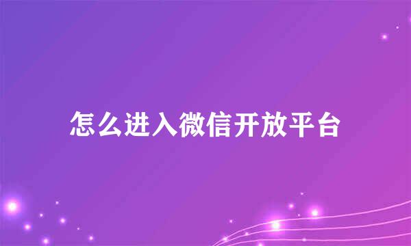 怎么进入微信开放平台