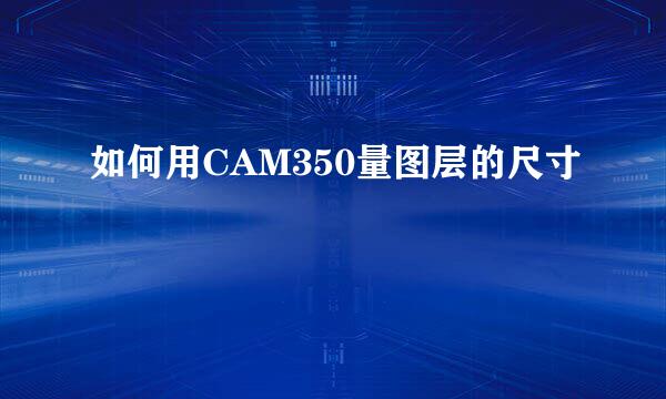 如何用CAM350量图层的尺寸