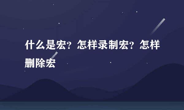 什么是宏？怎样录制宏？怎样删除宏
