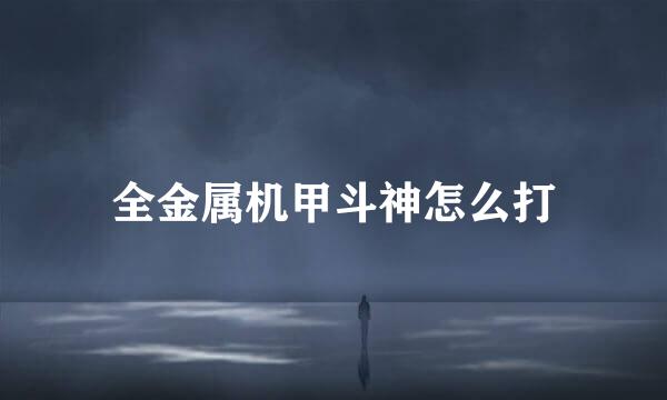 全金属机甲斗神怎么打