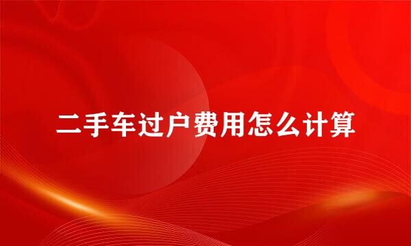 二手车过户费用怎么计算