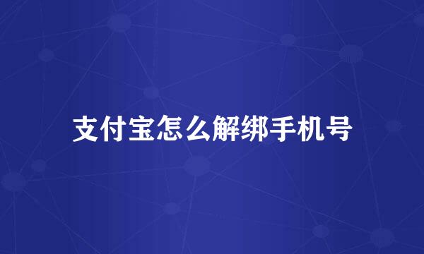 支付宝怎么解绑手机号