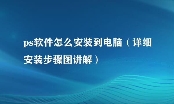 ps软件怎么安装到电脑（详细安装步骤图讲解）