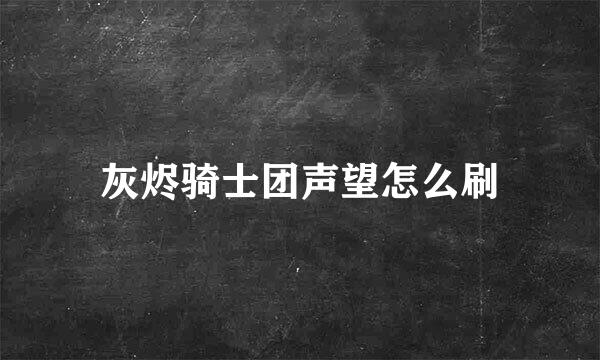 灰烬骑士团声望怎么刷