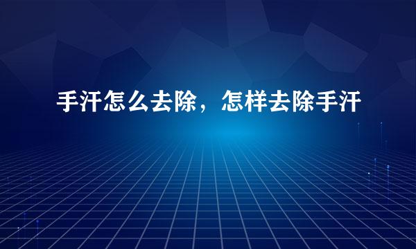 手汗怎么去除，怎样去除手汗