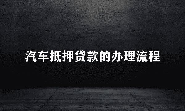 汽车抵押贷款的办理流程