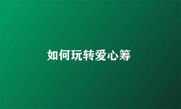 如何玩转爱心筹 