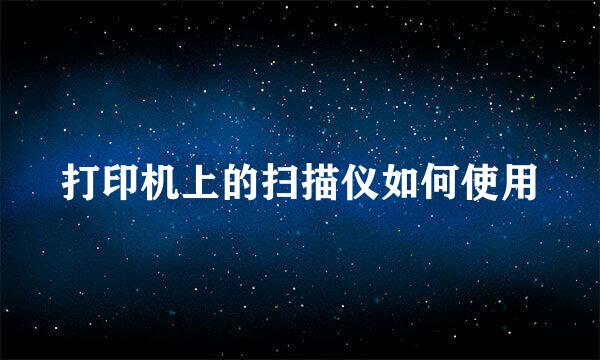 打印机上的扫描仪如何使用