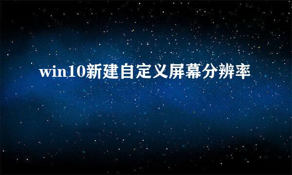 win10新建自定义屏幕分辨率