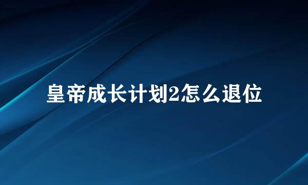 皇帝成长计划2怎么退位