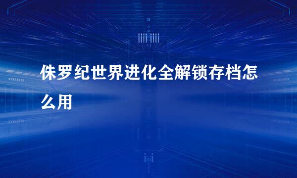 侏罗纪世界进化全解锁存档怎么用