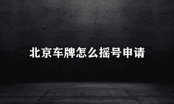 北京车牌怎么摇号申请