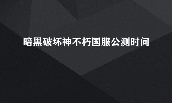 暗黑破坏神不朽国服公测时间