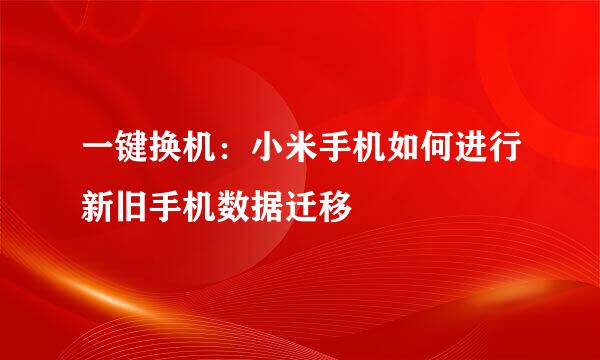 一键换机：小米手机如何进行新旧手机数据迁移