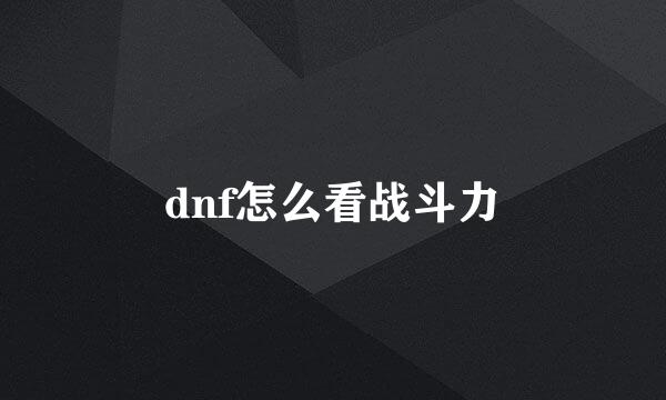 dnf怎么看战斗力