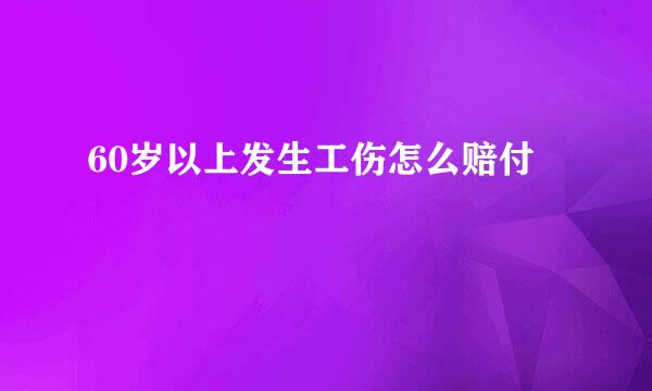 60岁以上发生工伤怎么赔付