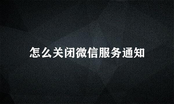怎么关闭微信服务通知