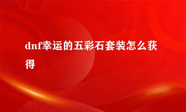 dnf幸运的五彩石套装怎么获得