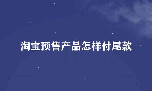 淘宝预售产品怎样付尾款