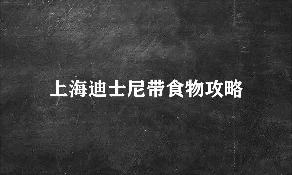 上海迪士尼带食物攻略
