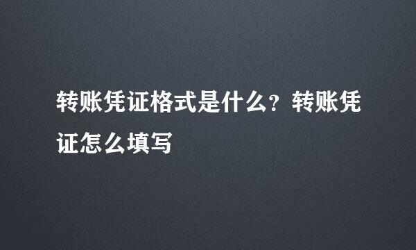 转账凭证格式是什么？转账凭证怎么填写
