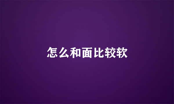 怎么和面比较软