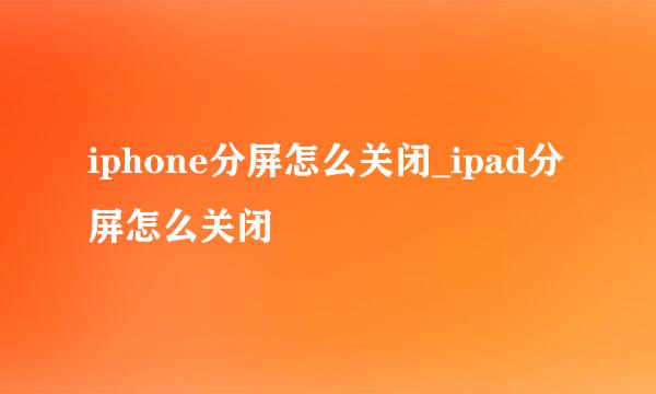 iphone分屏怎么关闭_ipad分屏怎么关闭