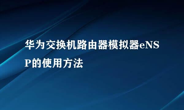华为交换机路由器模拟器eNSP的使用方法