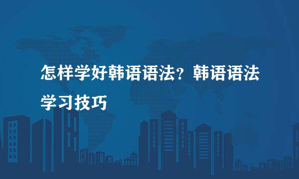 怎样学好韩语语法？韩语语法学习技巧