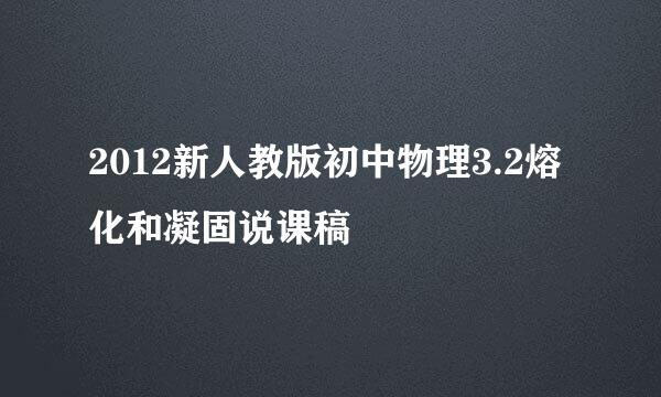 2012新人教版初中物理3.2熔化和凝固说课稿