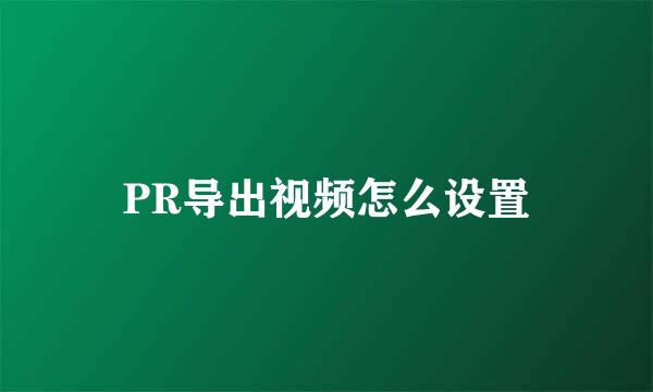PR导出视频怎么设置