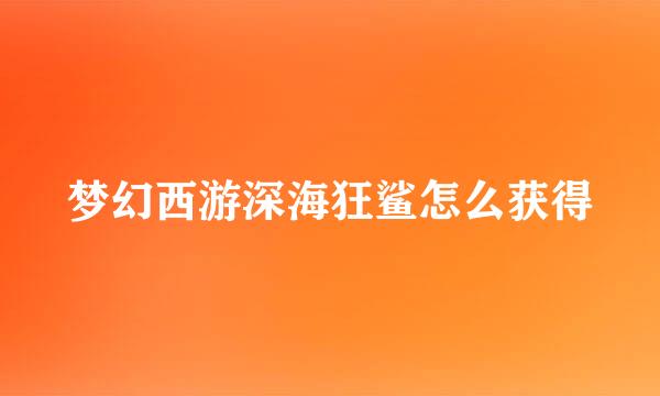 梦幻西游深海狂鲨怎么获得