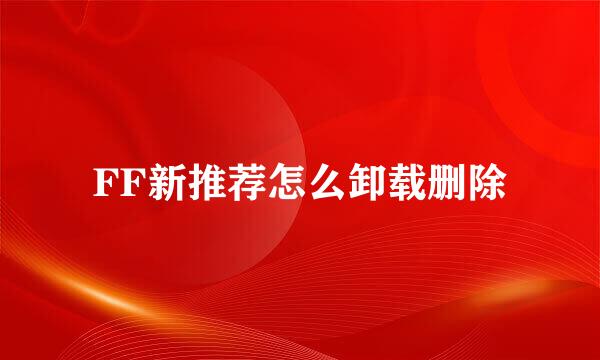 FF新推荐怎么卸载删除
