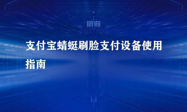 支付宝蜻蜓刷脸支付设备使用指南